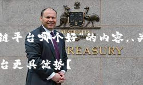 在这里，我将为您提供关于“甘肃区块链平台哪个好”的内容，、关键词、详细介绍以及相关问题的解答。

 甘肃区块链平台推荐与比较：哪些平台更具优势？