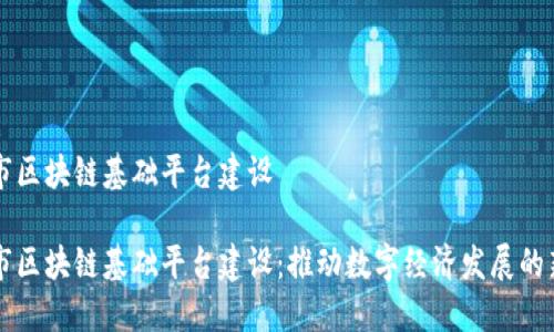 昆明市区块链基础平台建设

昆明市区块链基础平台建设：推动数字经济发展的新引擎