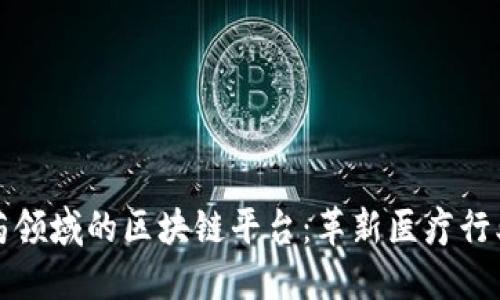 探讨医药领域的区块链平台：革新医疗行业的未来