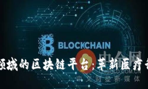 探讨医药领域的区块链平台：革新医疗行业的未来
