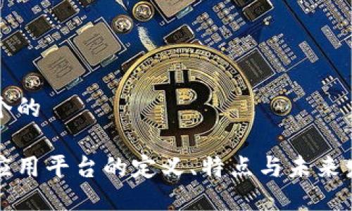 思考一个的

区块链应用平台的定义、特点与未来发展方向