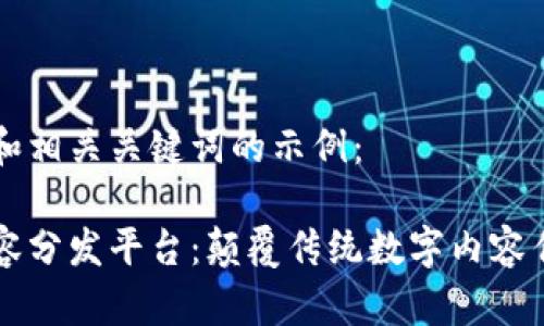 以下是的和相关关键词的示例：

区块链内容分发平台：颠覆传统数字内容传播新模式