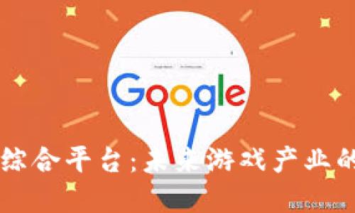 区块链游戏综合平台：未来游戏产业的颠覆性变革
