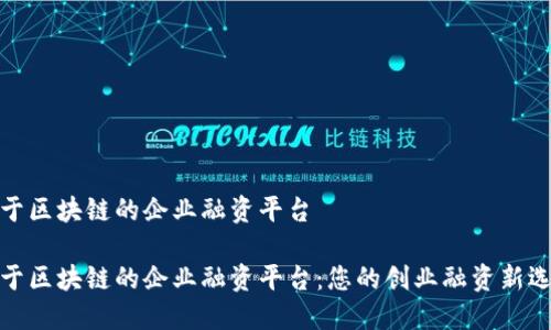 基于区块链的企业融资平台

基于区块链的企业融资平台：您的创业融资新选择