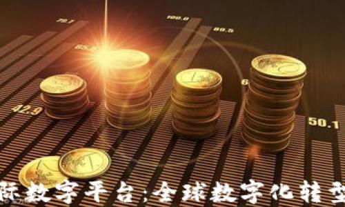 
区块链国际数字平台：全球数字化转型的新机遇