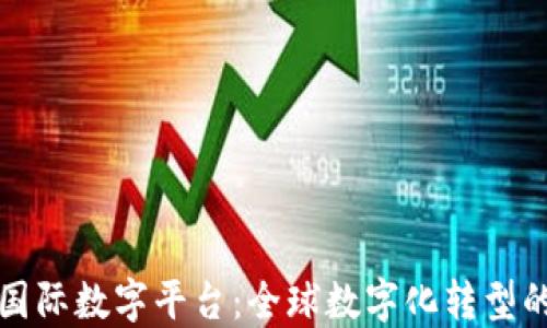 
区块链国际数字平台：全球数字化转型的新机遇