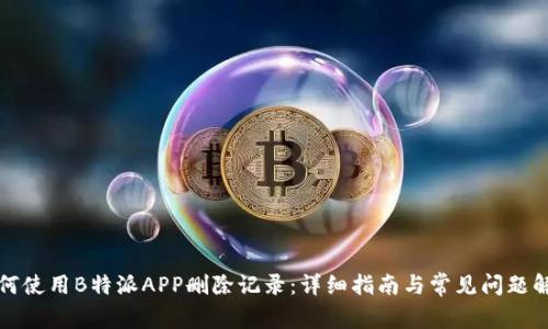 如何使用B特派APP删除记录：详细指南与常见问题解答