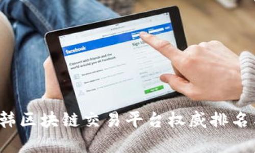 2023年中韩区块链交易平台权威排名与深入分析