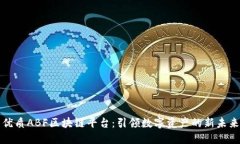 优质ABF区块链平台：引领数字资产的新未来