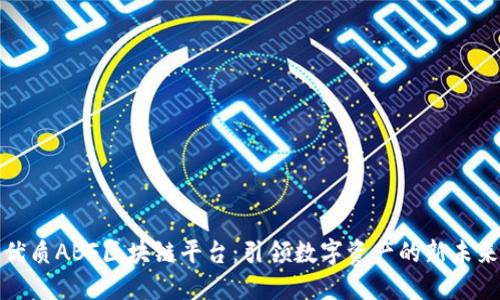 优质ABF区块链平台：引领数字资产的新未来