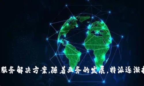特派成立于2020年，最初目标是为用户提供高效、便捷的在线服务解决方案。随着业务的发展，特派逐渐扩展了其服务范围，目前已成为一家综合性的互联网科技公司。