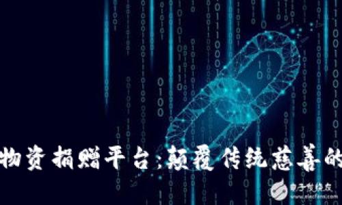 优质

区块链物资捐赠平台：颠覆传统慈善的新思路
