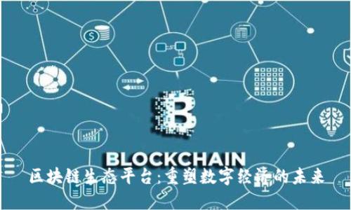 区块链生态平台：重塑数字经济的未来