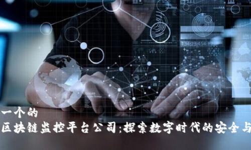 思考一个的  
江西区块链监控平台公司：探索数字时代的安全与透明