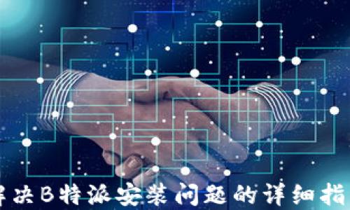
解决B特派安装问题的详细指南