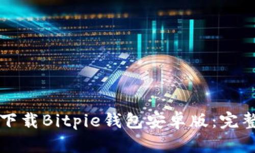 如何下载Bitpie钱包安卓版：完整指南
