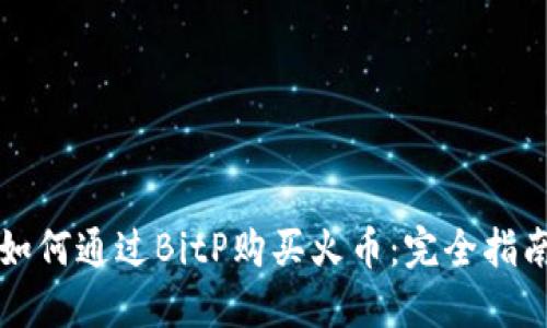 如何通过BitP购买火币：完全指南