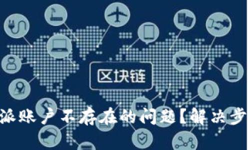如何解决B特派账户不存在的问题？解决步骤与技巧解析