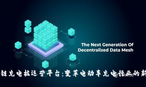 区块链充电桩运营平台：变革电动车充电行业的新利器