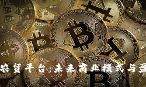 区块链驱动农贸平台：未来商业模式与盈利潜力分析