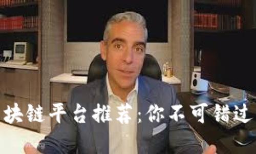 最值得信赖的区块链平台推荐：你不可错过的五大优秀选择