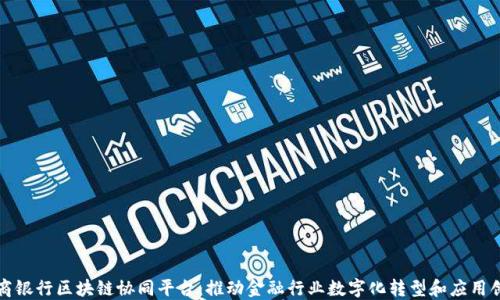 
招商银行区块链协同平台：推动金融行业数字化转型和应用创新