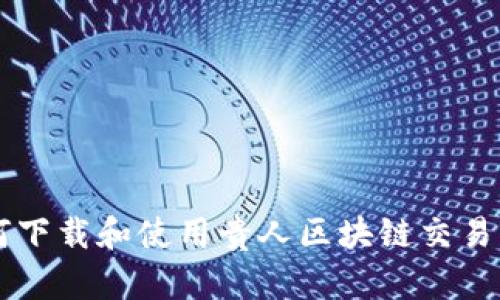 如何下载和使用贵人区块链交易平台