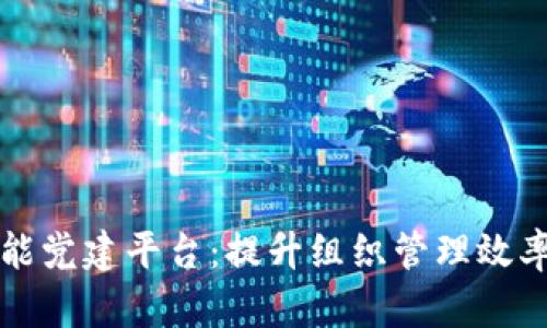 区块链智能党建平台：提升组织管理效率的新工具