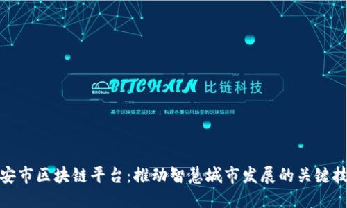 雄安市区块链平台：推动智慧城市发展的关键技术
