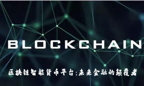 区块链智能货币平台：未来金融的颠覆者