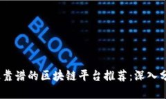 2023年最靠谱的区块链平台推荐：深入分析与比较