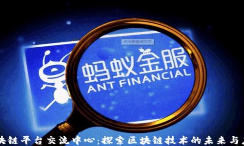
区块链平台交流中心：探索区块链技术的未来与应用