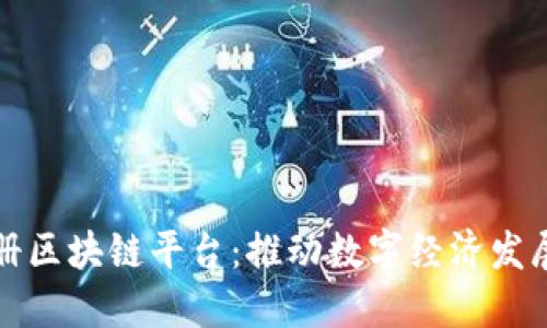 重庆市注册区块链平台：推动数字经济发展的新机遇