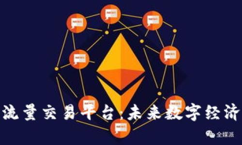 探索区块链流量交易平台：未来数字经济的崭新机遇