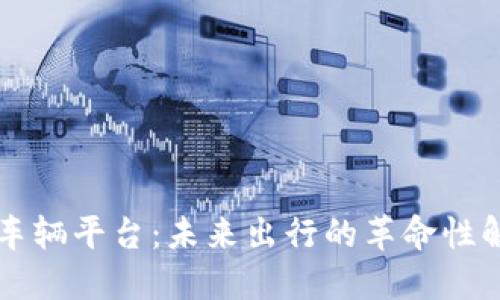区块链车辆平台：未来出行的革命性解决方案