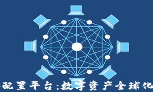 
区块链海外配置平台：数字资产全球化的最佳选择