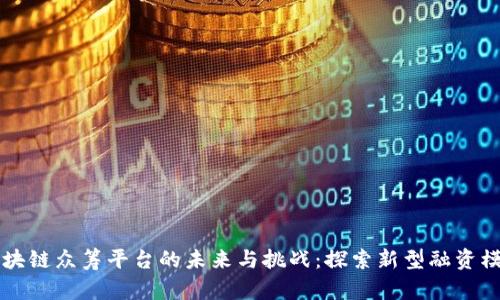 区块链众筹平台的未来与挑战：探索新型融资模式