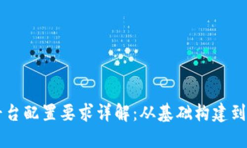 区块链平台配置要求详解：从基础构建到最佳实践
