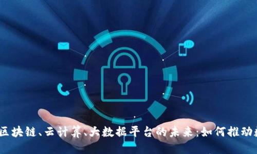 优质  
人工智能、区块链、云计算、大数据平台的未来：如何推动数字化转型