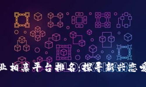 : 区块链行业相亲平台排名：探寻新兴恋爱的数字世界
