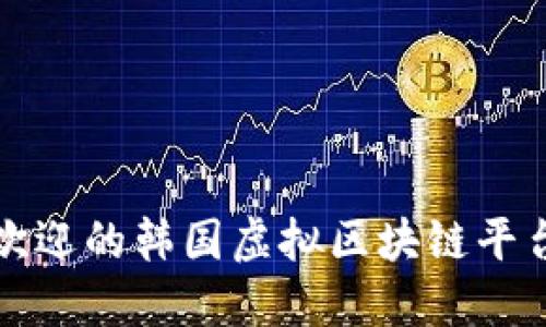 最受欢迎的韩国虚拟区块链平台介绍