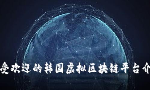 最受欢迎的韩国虚拟区块链平台介绍