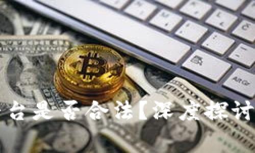 开区块链平台是否合法？深度探讨及注意事项