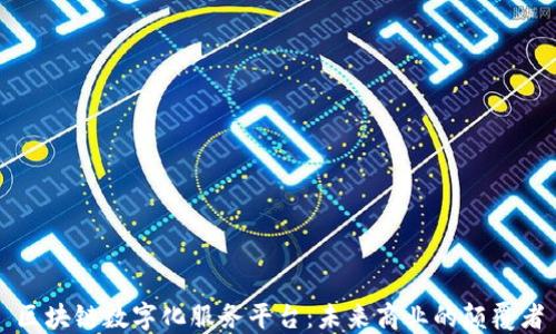 
区块链数字化服务平台：未来商业的颠覆者
