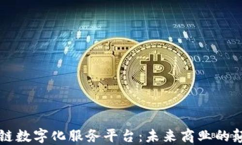 
区块链数字化服务平台：未来商业的颠覆者