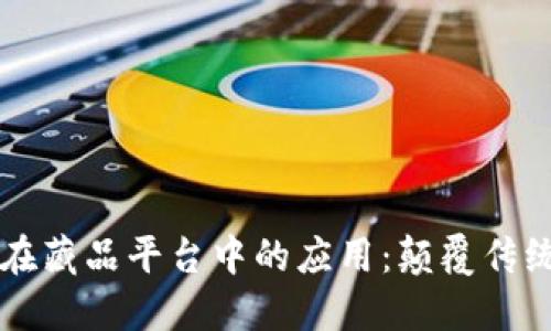 区块链技术在藏品平台中的应用：颠覆传统市场的未来