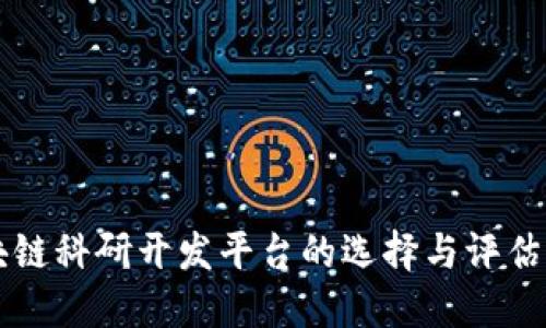 区块链科研开发平台的选择与评估指南