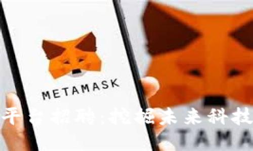 海淀区块链自助平台招聘：挖掘未来科技人才的理想机会