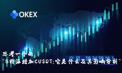 思考一个的
“B特派增加CUSDT：它是什么及其影响分析”