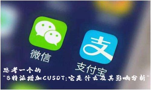 思考一个的
“B特派增加CUSDT：它是什么及其影响分析”